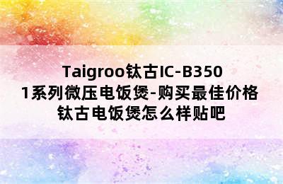 Taigroo钛古IC-B3501系列微压电饭煲-购买最佳价格 钛古电饭煲怎么样贴吧